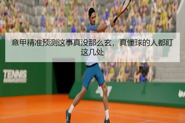 意甲精准预测这事真没那么玄，真懂球的人都盯这几处